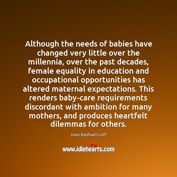 Although the needs of babies have changed very little over the millennia, Joan Raphael-Leff Picture Quote