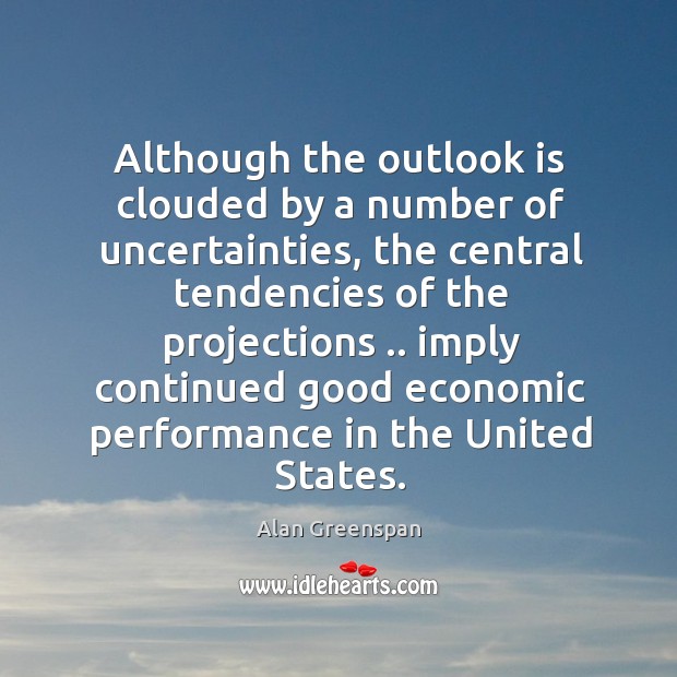 Although the outlook is clouded by a number of uncertainties, the central Alan Greenspan Picture Quote