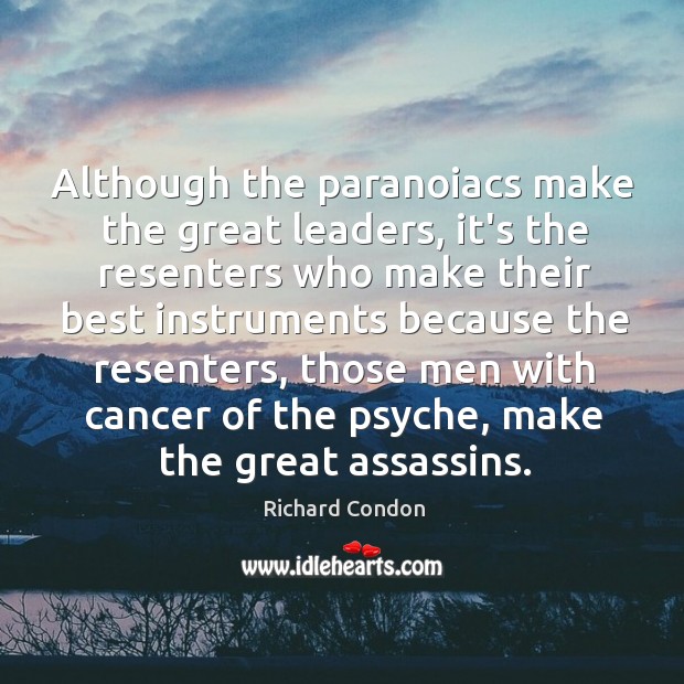 Although the paranoiacs make the great leaders, it’s the resenters who make Richard Condon Picture Quote
