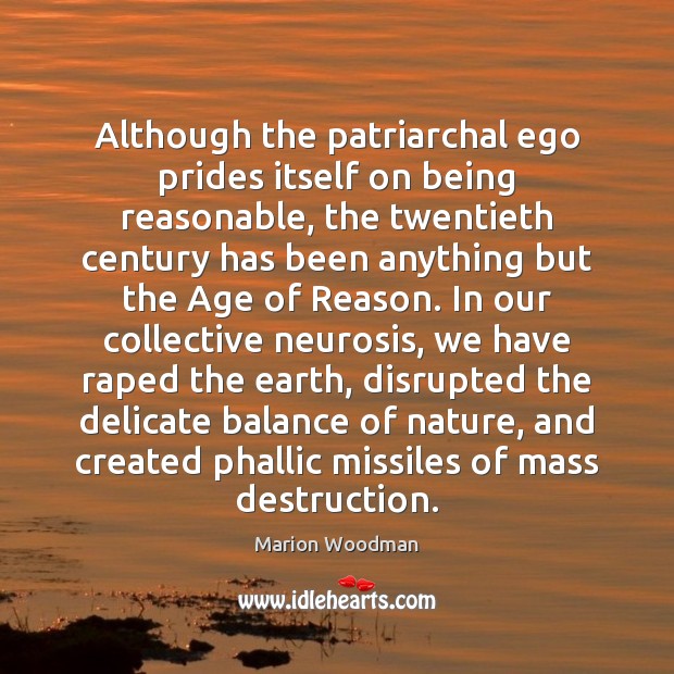 Although the patriarchal ego prides itself on being reasonable, the twentieth century Marion Woodman Picture Quote