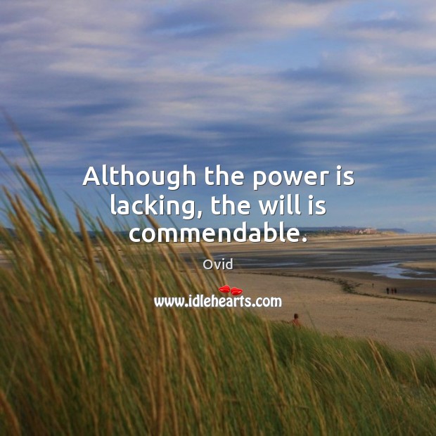 Although the power is lacking, the will is commendable. Ovid Picture Quote