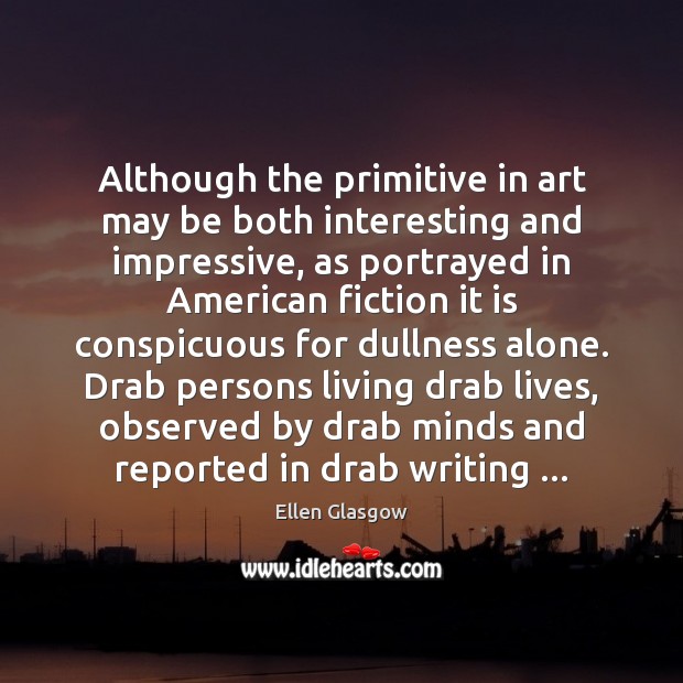 Although the primitive in art may be both interesting and impressive, as Ellen Glasgow Picture Quote