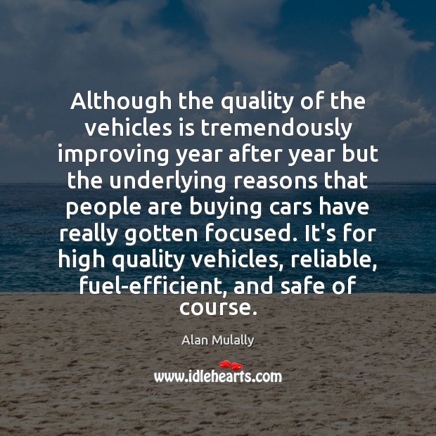 Although the quality of the vehicles is tremendously improving year after year Alan Mulally Picture Quote