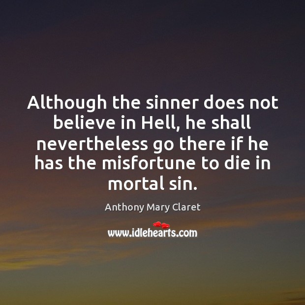 Although the sinner does not believe in Hell, he shall nevertheless go Anthony Mary Claret Picture Quote