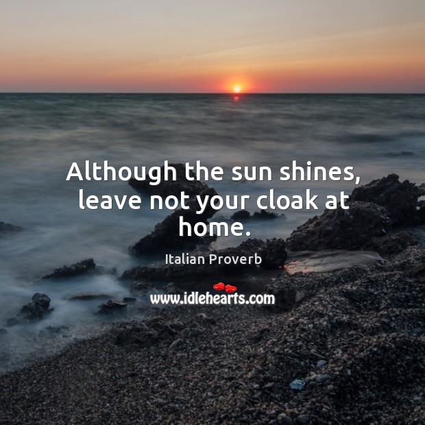 Although the sun shines, leave not your cloak at home. Image