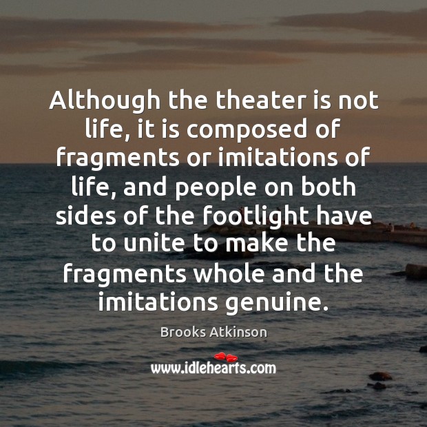 Although the theater is not life, it is composed of fragments or Brooks Atkinson Picture Quote