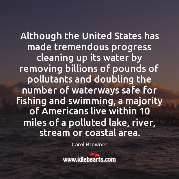Although the United States has made tremendous progress cleaning up its water Carol Browner Picture Quote