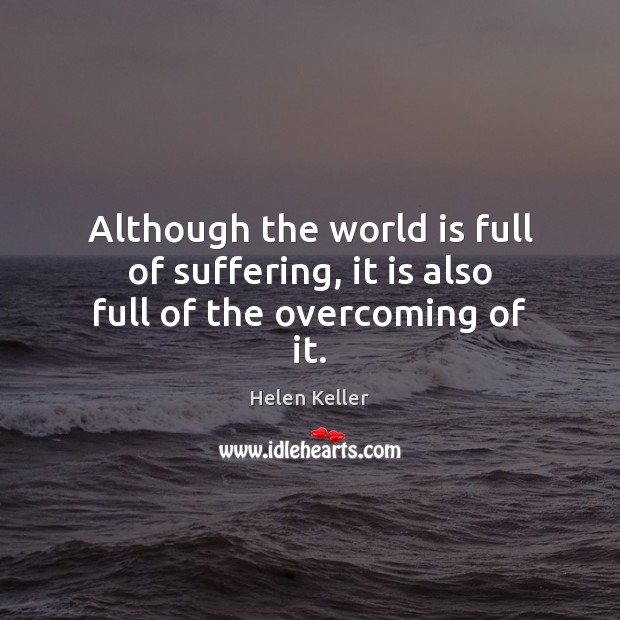 Although the world is full of suffering, it is also full of the overcoming of it. World Quotes Image