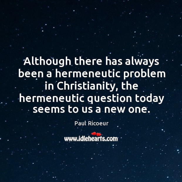 Although there has always been a hermeneutic problem in christianity Paul Ricoeur Picture Quote