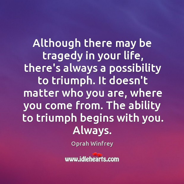 Although there may be tragedy in your life, there’s always a possibility Oprah Winfrey Picture Quote