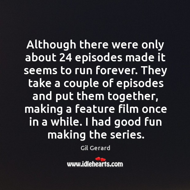 Although there were only about 24 episodes made it seems to run forever. Gil Gerard Picture Quote