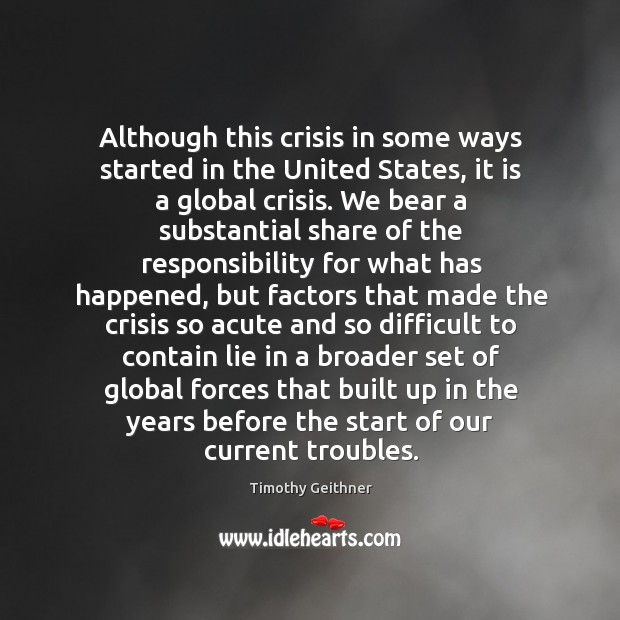 Although this crisis in some ways started in the united states, it is a global crisis. Timothy Geithner Picture Quote