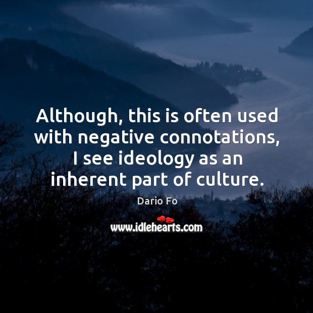 Although, this is often used with negative connotations, I see ideology as an inherent part of culture. Dario Fo Picture Quote