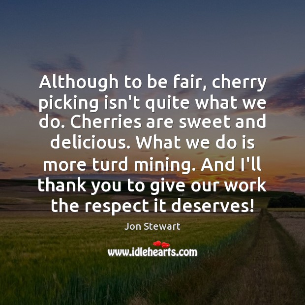 Although to be fair, cherry picking isn’t quite what we do. Cherries Jon Stewart Picture Quote