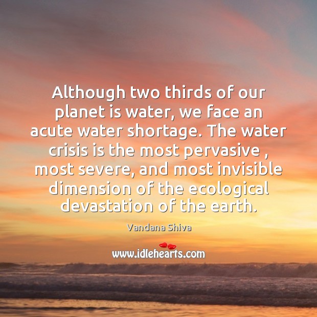 Although two thirds of our planet is water, we face an acute Vandana Shiva Picture Quote
