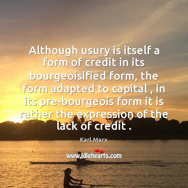 Although usury is itself a form of credit in its bourgeoisified form, Karl Marx Picture Quote