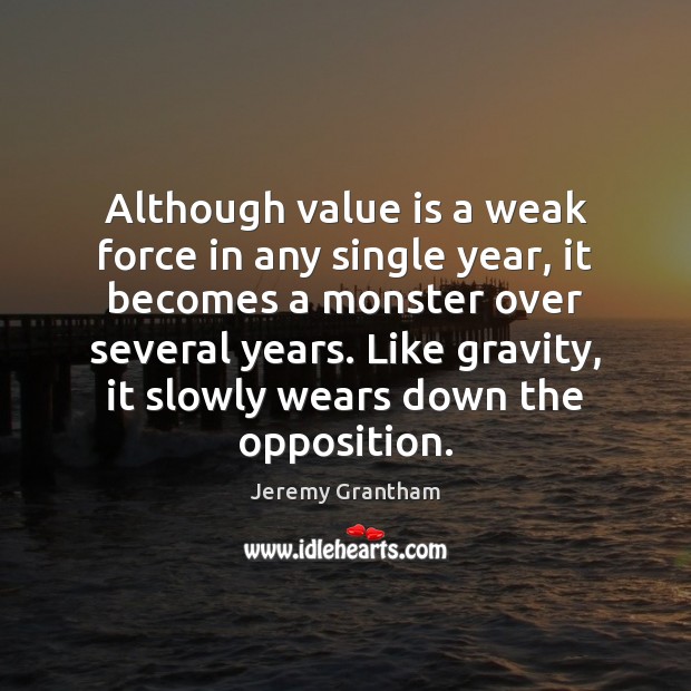 Although value is a weak force in any single year, it becomes Jeremy Grantham Picture Quote
