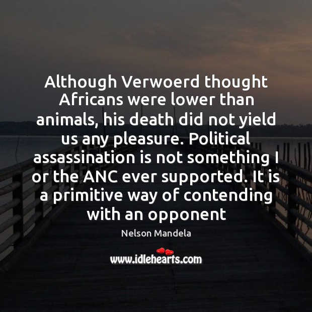 Although Verwoerd thought Africans were lower than animals, his death did not Nelson Mandela Picture Quote