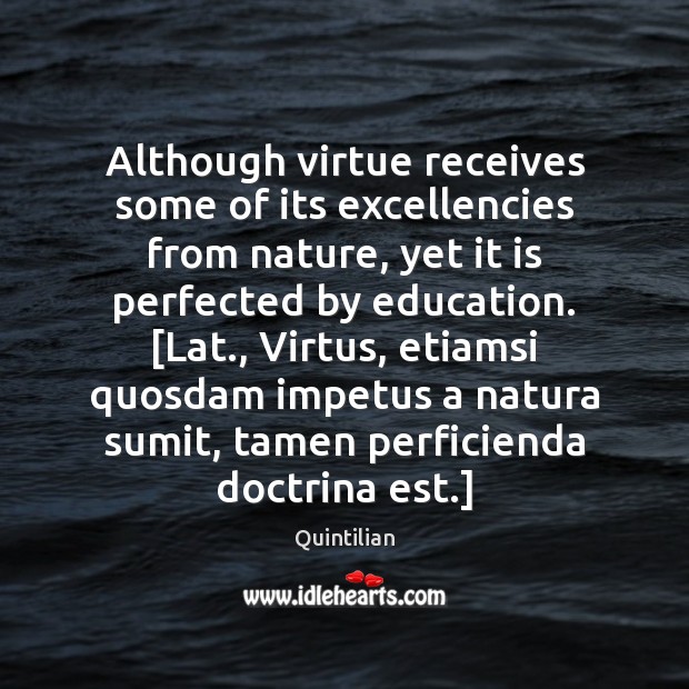 Although virtue receives some of its excellencies from nature, yet it is Quintilian Picture Quote