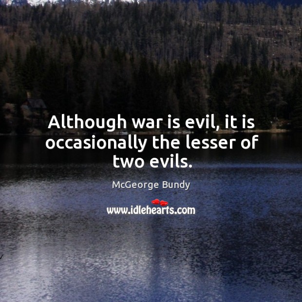 Although war is evil, it is occasionally the lesser of two evils. McGeorge Bundy Picture Quote
