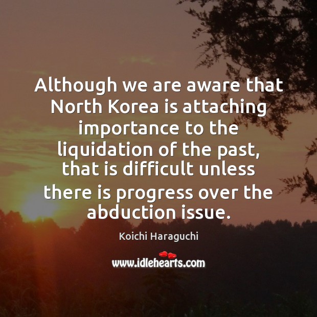 Although we are aware that North Korea is attaching importance to the Koichi Haraguchi Picture Quote