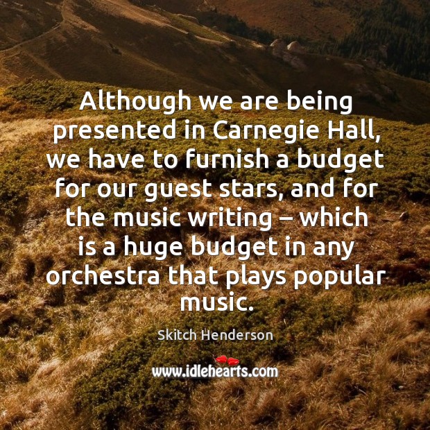 Although we are being presented in carnegie hall, we have to furnish a budget for our guest stars Skitch Henderson Picture Quote