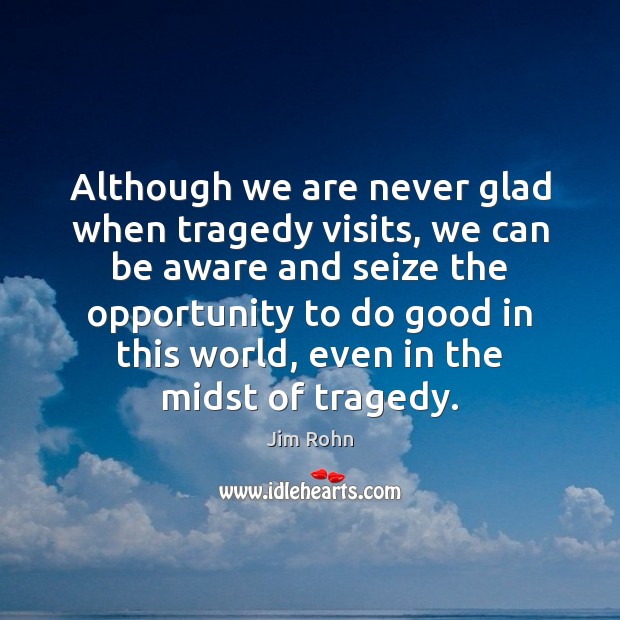 Although we are never glad when tragedy visits, we can be aware Image