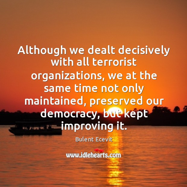 Although we dealt decisively with all terrorist organizations, we at the same time not Bulent Ecevit Picture Quote