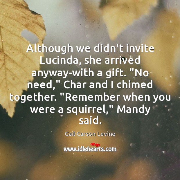 Although we didn’t invite Lucinda, she arrived anyway-with a gift. “No need,” Gail Carson Levine Picture Quote