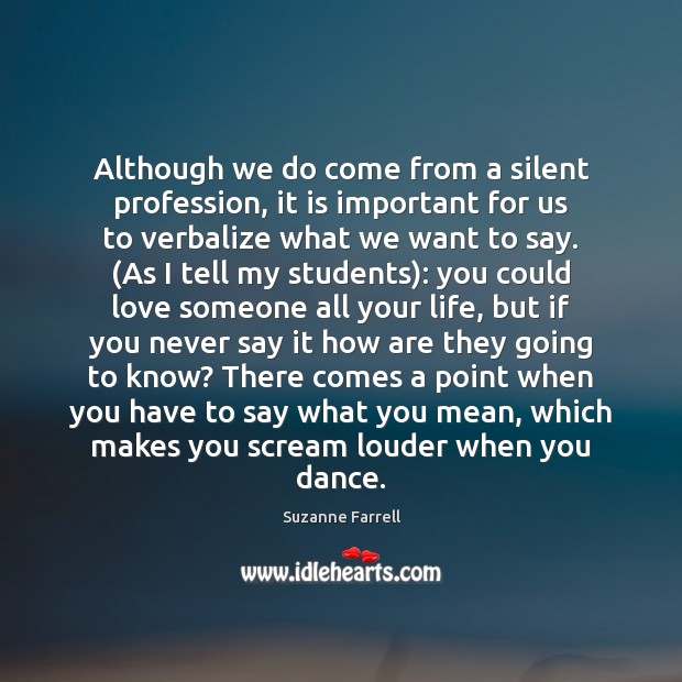 Although we do come from a silent profession, it is important for Love Someone Quotes Image