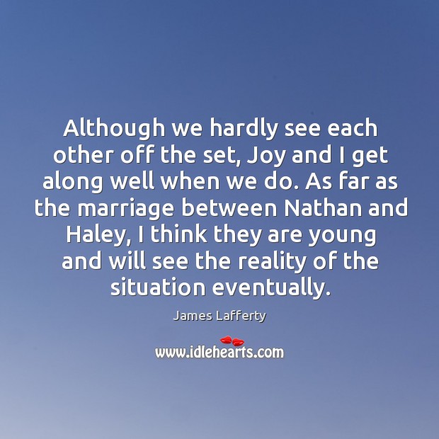 Although we hardly see each other off the set, joy and I get along well when we do. James Lafferty Picture Quote