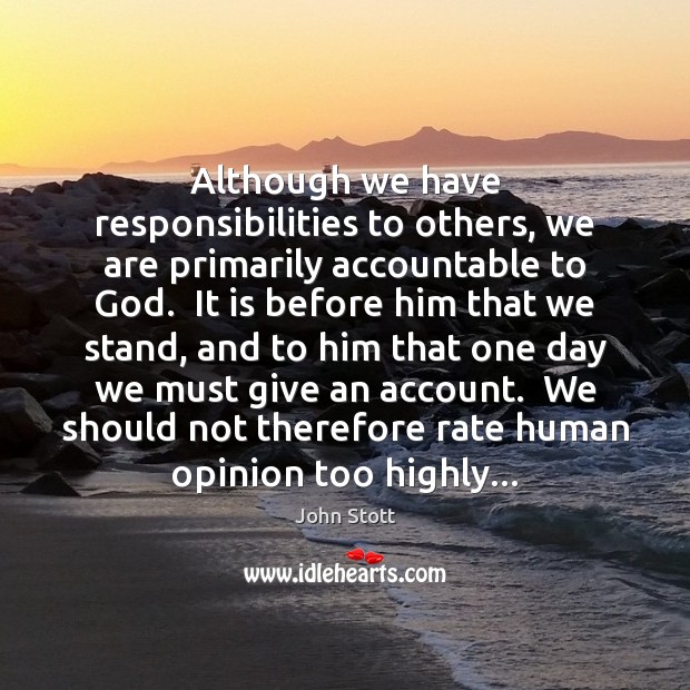 Although we have responsibilities to others, we are primarily accountable to God. John Stott Picture Quote