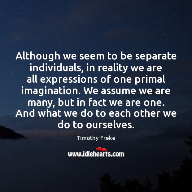 Although we seem to be separate individuals, in reality we are all Timothy Freke Picture Quote