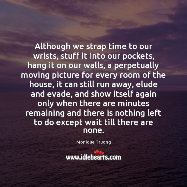Although we strap time to our wrists, stuff it into our pockets, Monique Truong Picture Quote