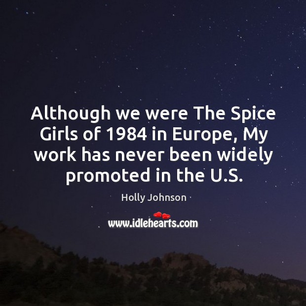 Although we were the spice girls of 1984 in europe, my work has never been widely promoted in the u.s. Holly Johnson Picture Quote