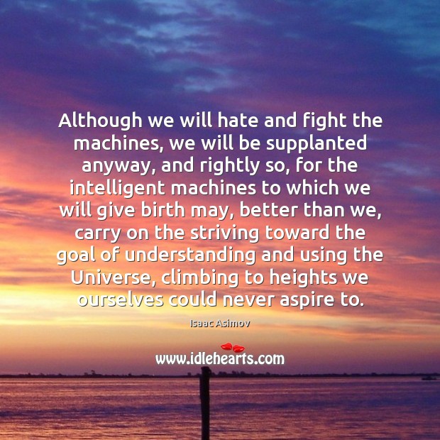 Although we will hate and fight the machines, we will be supplanted Isaac Asimov Picture Quote