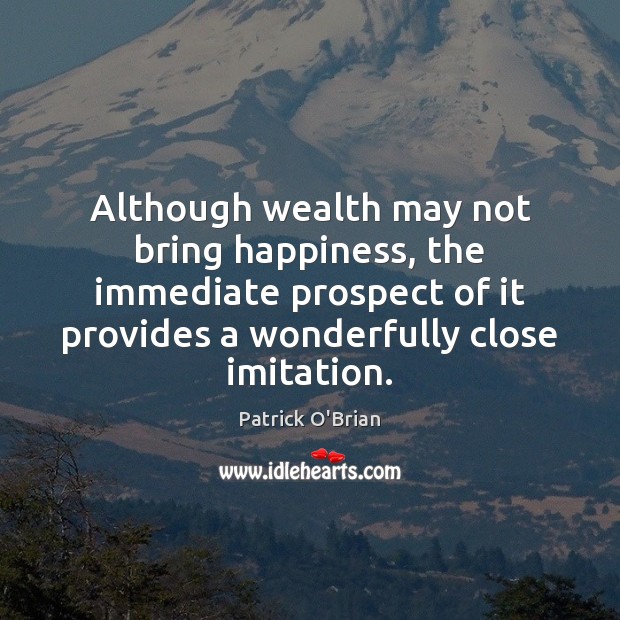 Although wealth may not bring happiness, the immediate prospect of it provides Patrick O’Brian Picture Quote