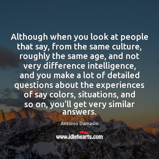 Although when you look at people that say, from the same culture, Antonio Damasio Picture Quote