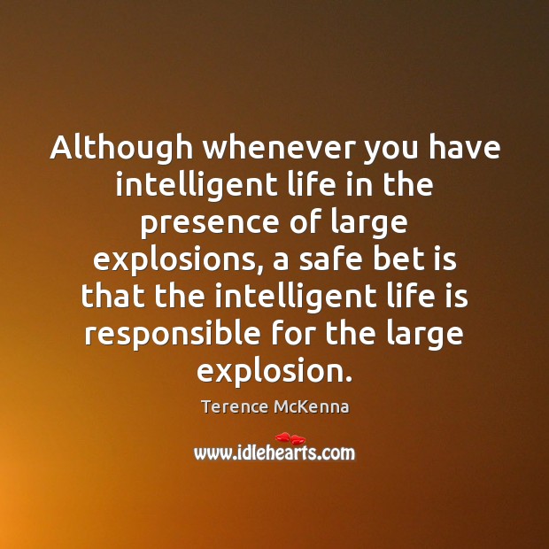 Although whenever you have intelligent life in the presence of large explosions, Terence McKenna Picture Quote