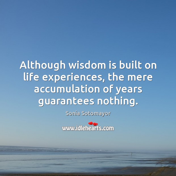 Although wisdom is built on life experiences, the mere accumulation of years Sonia Sotomayor Picture Quote