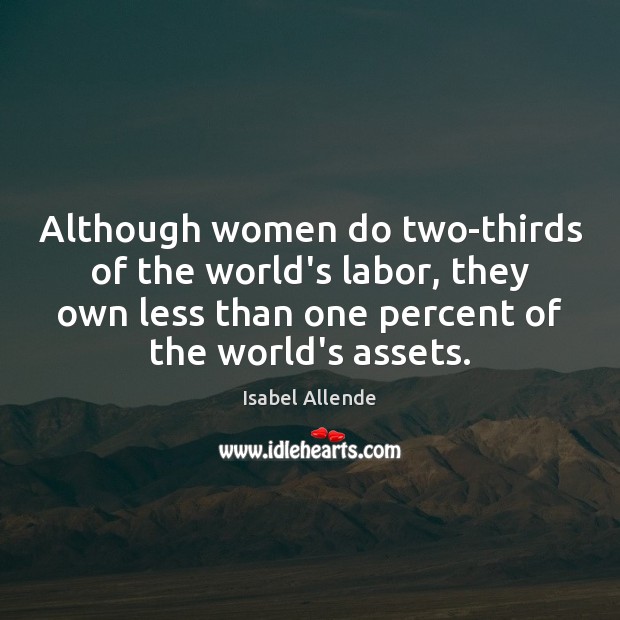 Although women do two-thirds of the world’s labor, they own less than Isabel Allende Picture Quote