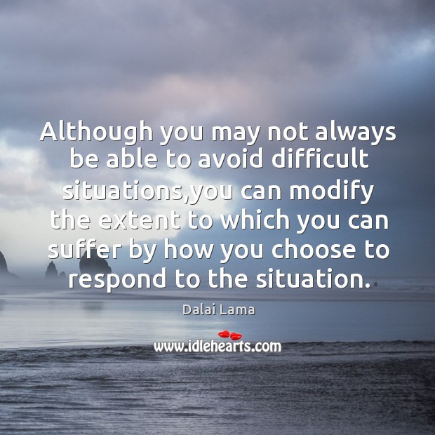 Although you may not always be able to avoid difficult situations,you Dalai Lama Picture Quote