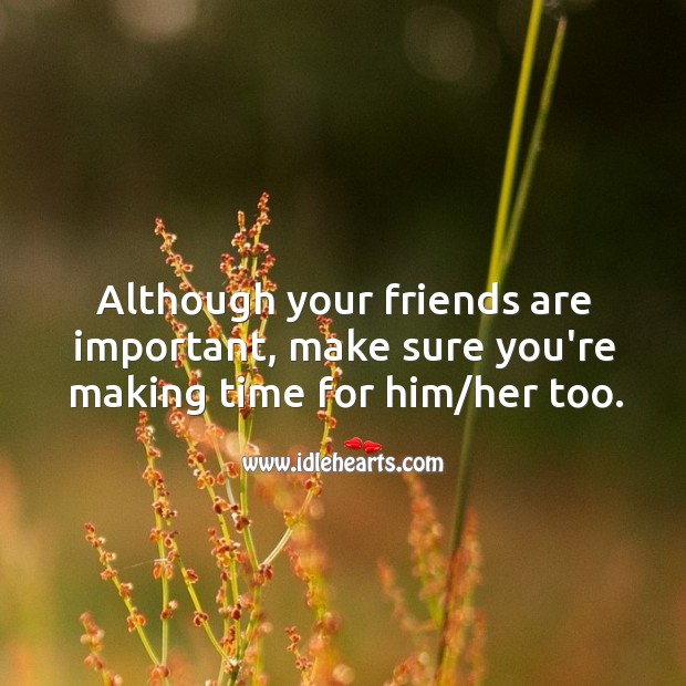 Although your friends are important, make sure you’re making time for him/her too. Relationship Tips Image