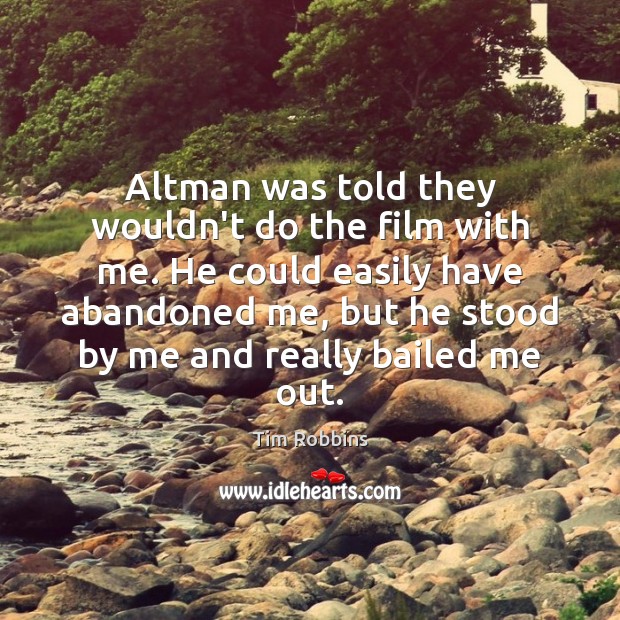 Altman was told they wouldn’t do the film with me. He could Tim Robbins Picture Quote