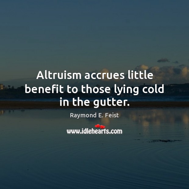 Altruism accrues little benefit to those lying cold in the gutter. Raymond E. Feist Picture Quote