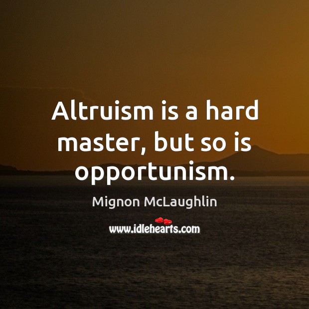 Altruism is a hard master, but so is opportunism. Mignon McLaughlin Picture Quote