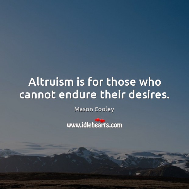 Altruism is for those who cannot endure their desires. Mason Cooley Picture Quote