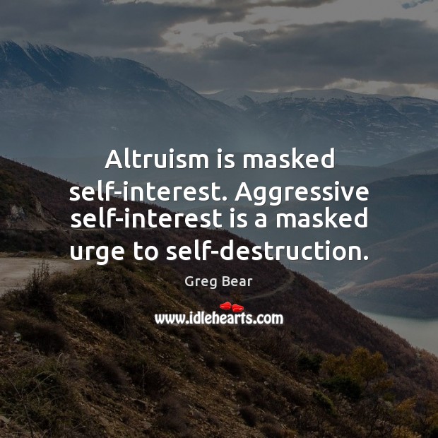 Altruism is masked self-interest. Aggressive self-interest is a masked urge to self-destruction. Greg Bear Picture Quote