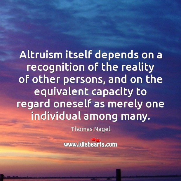 Altruism itself depends on a recognition of the reality of other persons, Thomas Nagel Picture Quote