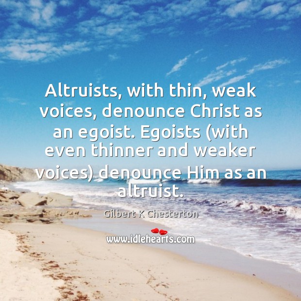 Altruists, with thin, weak voices, denounce Christ as an egoist. Egoists (with Gilbert K Chesterton Picture Quote